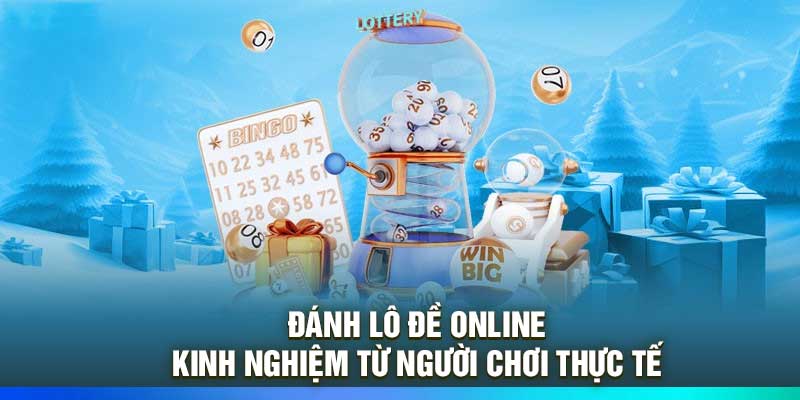 Đánh Lô Đề Online – Kinh Nghiệm Từ Người Chơi Thực Tế